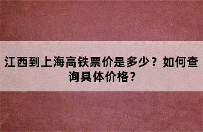 江西到上海高铁票价是多少？如何查询具体价格？