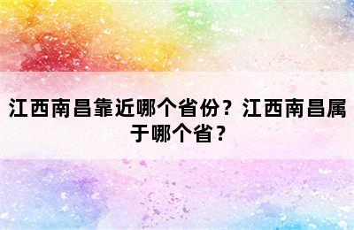 江西南昌靠近哪个省份？江西南昌属于哪个省？