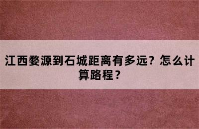 江西婺源到石城距离有多远？怎么计算路程？