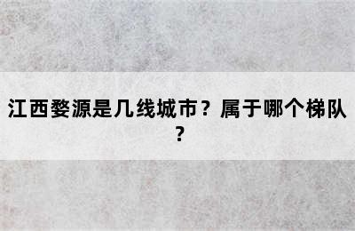 江西婺源是几线城市？属于哪个梯队？