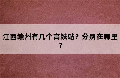 江西赣州有几个高铁站？分别在哪里？