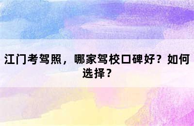 江门考驾照，哪家驾校口碑好？如何选择？