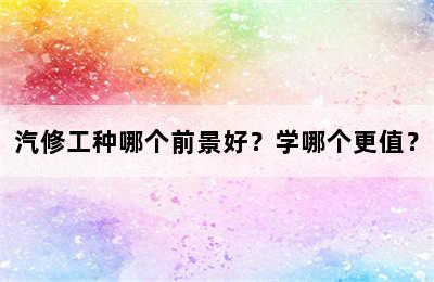 汽修工种哪个前景好？学哪个更值？