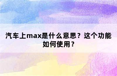 汽车上max是什么意思？这个功能如何使用？