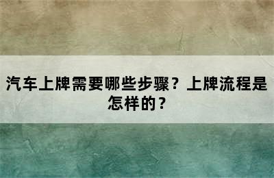 汽车上牌需要哪些步骤？上牌流程是怎样的？