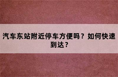 汽车东站附近停车方便吗？如何快速到达？