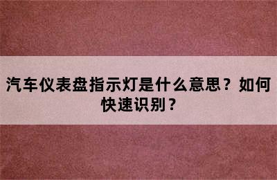 汽车仪表盘指示灯是什么意思？如何快速识别？