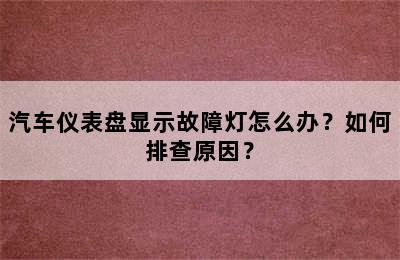 汽车仪表盘显示故障灯怎么办？如何排查原因？