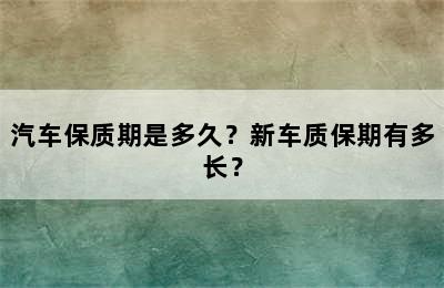 汽车保质期是多久？新车质保期有多长？