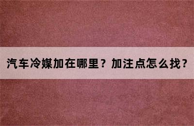 汽车冷媒加在哪里？加注点怎么找？