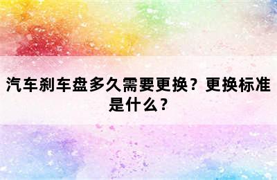 汽车刹车盘多久需要更换？更换标准是什么？