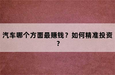 汽车哪个方面最赚钱？如何精准投资？