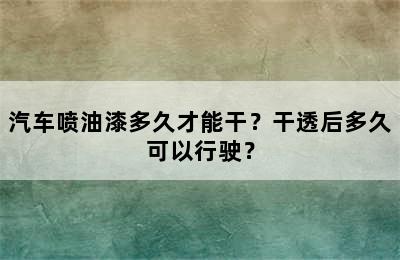 汽车喷油漆多久才能干？干透后多久可以行驶？