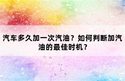 汽车多久加一次汽油？如何判断加汽油的最佳时机？