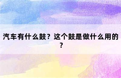 汽车有什么鼓？这个鼓是做什么用的？