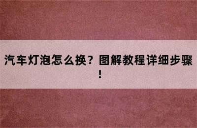 汽车灯泡怎么换？图解教程详细步骤！