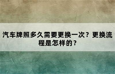 汽车牌照多久需要更换一次？更换流程是怎样的？