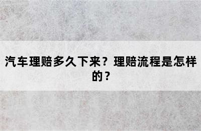 汽车理赔多久下来？理赔流程是怎样的？