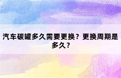 汽车碳罐多久需要更换？更换周期是多久？