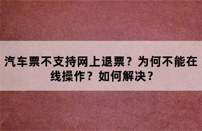 汽车票不支持网上退票？为何不能在线操作？如何解决？