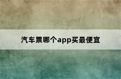 汽车票哪个app买最便宜