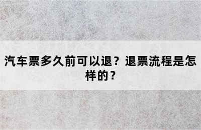 汽车票多久前可以退？退票流程是怎样的？