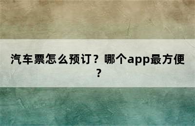 汽车票怎么预订？哪个app最方便？