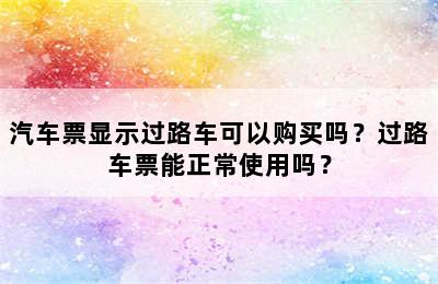 汽车票显示过路车可以购买吗？过路车票能正常使用吗？