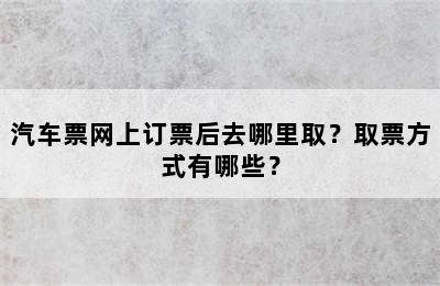 汽车票网上订票后去哪里取？取票方式有哪些？