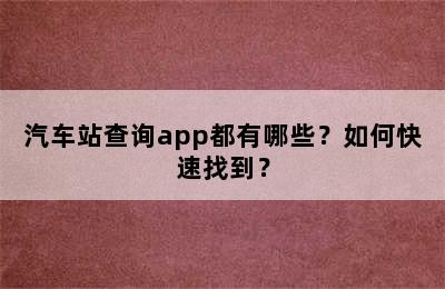 汽车站查询app都有哪些？如何快速找到？