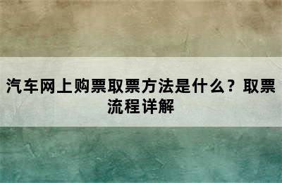 汽车网上购票取票方法是什么？取票流程详解