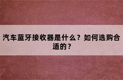 汽车蓝牙接收器是什么？如何选购合适的？