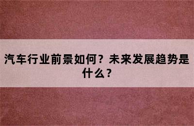 汽车行业前景如何？未来发展趋势是什么？