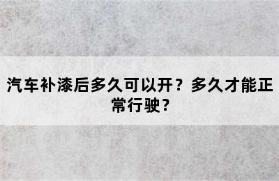 汽车补漆后多久可以开？多久才能正常行驶？