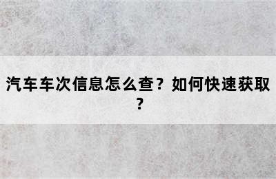 汽车车次信息怎么查？如何快速获取？