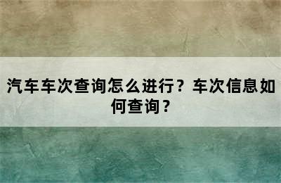 汽车车次查询怎么进行？车次信息如何查询？