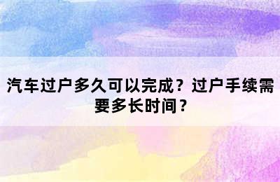 汽车过户多久可以完成？过户手续需要多长时间？