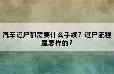 汽车过户都需要什么手续？过户流程是怎样的？