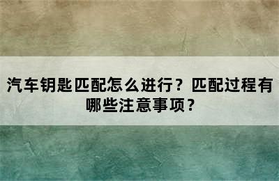 汽车钥匙匹配怎么进行？匹配过程有哪些注意事项？