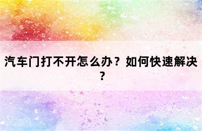 汽车门打不开怎么办？如何快速解决？