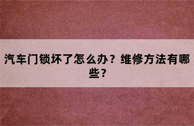 汽车门锁坏了怎么办？维修方法有哪些？