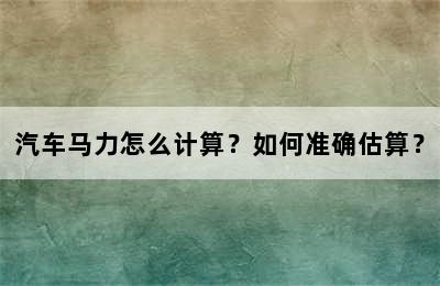 汽车马力怎么计算？如何准确估算？