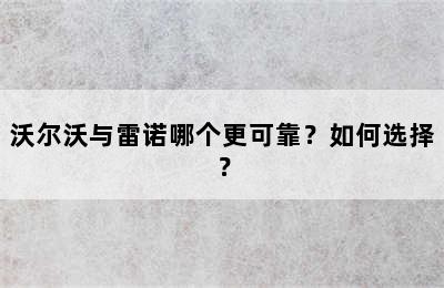 沃尔沃与雷诺哪个更可靠？如何选择？