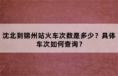 沈北到锦州站火车次数是多少？具体车次如何查询？