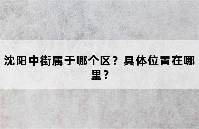 沈阳中街属于哪个区？具体位置在哪里？