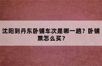 沈阳到丹东卧铺车次是哪一趟？卧铺票怎么买？