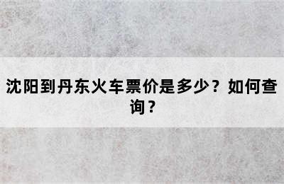 沈阳到丹东火车票价是多少？如何查询？