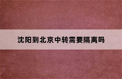 沈阳到北京中转需要隔离吗