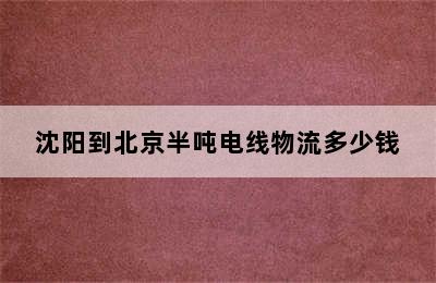 沈阳到北京半吨电线物流多少钱