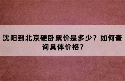 沈阳到北京硬卧票价是多少？如何查询具体价格？